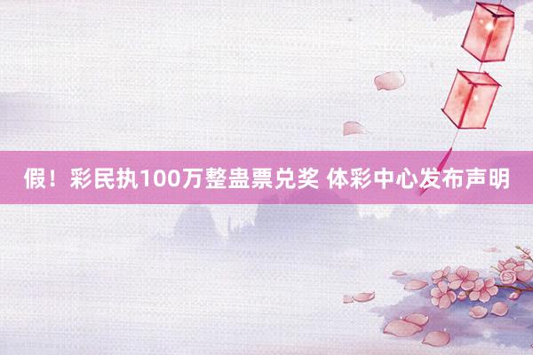 假!彩民执100万整蛊票兑奖 体彩中心发布声明