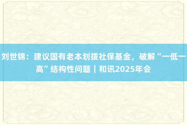刘世锦：建议国有老本划拨社保基金，破解“一低一高”结构性问题｜和讯2025年会